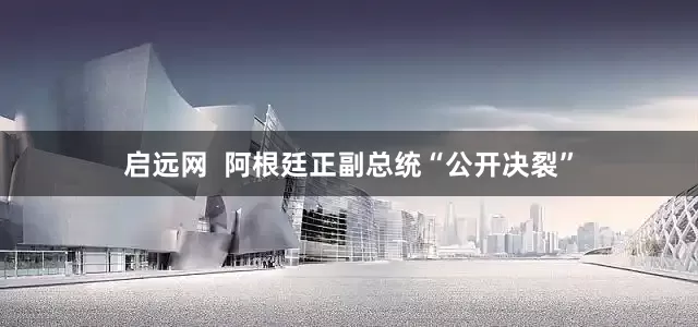 启远网  阿根廷正副总统“公开决裂”