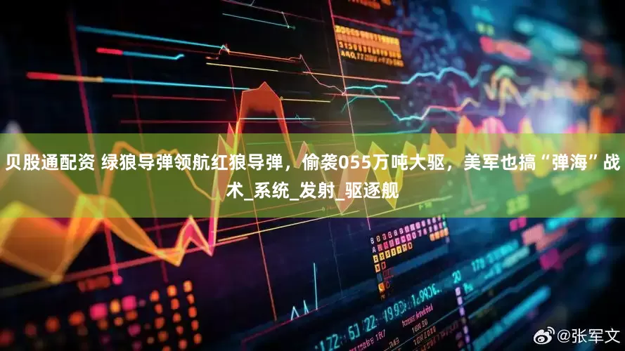 贝股通配资 绿狼导弹领航红狼导弹，偷袭055万吨大驱，美军也搞“弹海”战术_系统_发射_驱逐舰