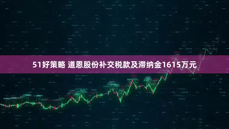 51好策略 道恩股份补交税款及滞纳金1615万元