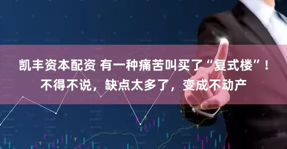 凯丰资本配资 有一种痛苦叫买了“复式楼”！不得不说，缺点太多了，变成不动产