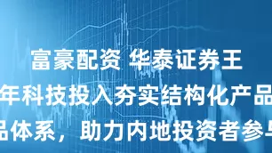 富豪配资 华泰证券王越昊：十年科技投入夯实结构化产品体系，助力内地投资者参与港股新机遇