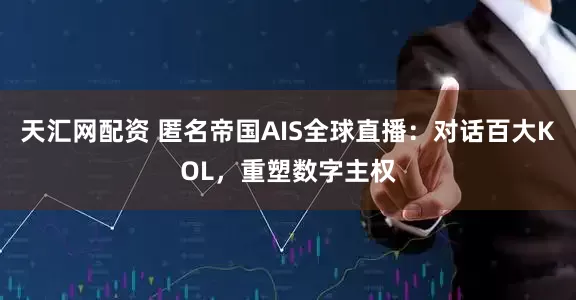 天汇网配资 匿名帝国AIS全球直播：对话百大KOL，重塑数字主权
