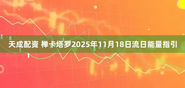 天成配资 禅卡塔罗2025年11月18日流日能量指引