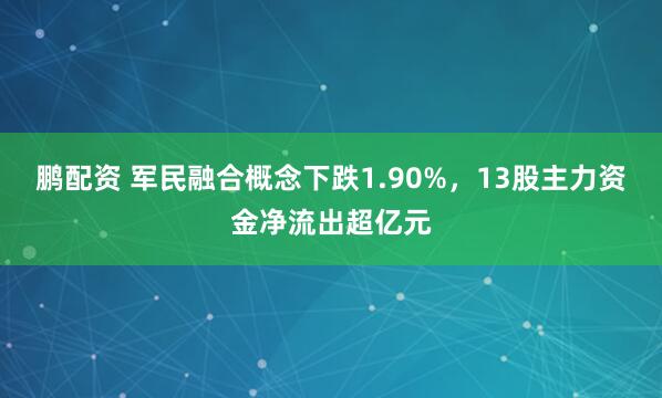鹏配资 军民融合概念下跌1.90%，13股主力资金净流出超亿元