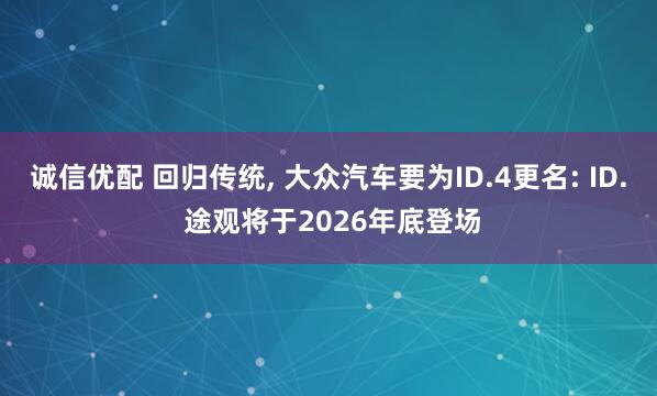 诚信优配 回归传统, 大众汽车要为ID.4更名: ID. 途观将于2026年底登场