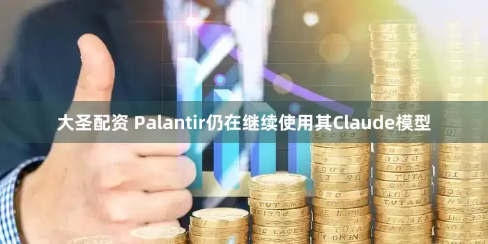 大圣配资 Palantir仍在继续使用其Claude模型
